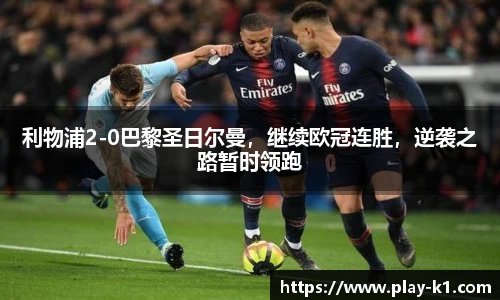 利物浦2-0巴黎圣日尔曼，继续欧冠连胜，逆袭之路暂时领跑