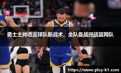 勇士主帅透露球队新战术，全队备战迎战篮网队