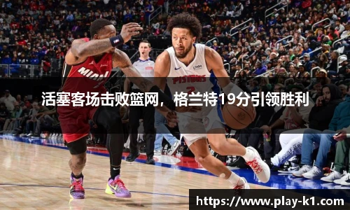 活塞客场击败篮网，格兰特19分引领胜利