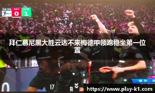 拜仁慕尼黑大胜云达不来梅德甲领跑稳坐第一位置
