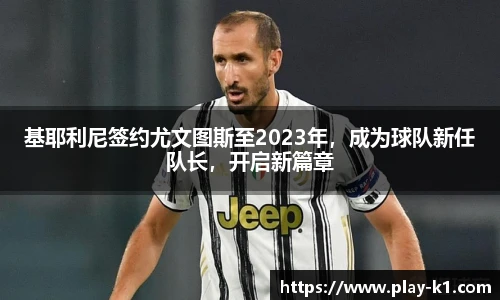 基耶利尼签约尤文图斯至2023年，成为球队新任队长，开启新篇章