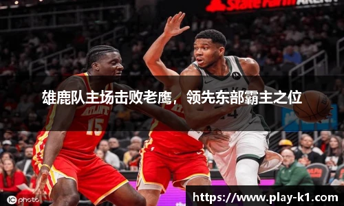 雄鹿队主场击败老鹰，领先东部霸主之位