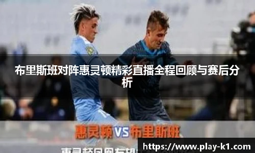 布里斯班对阵惠灵顿精彩直播全程回顾与赛后分析