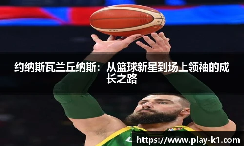 约纳斯瓦兰丘纳斯：从篮球新星到场上领袖的成长之路