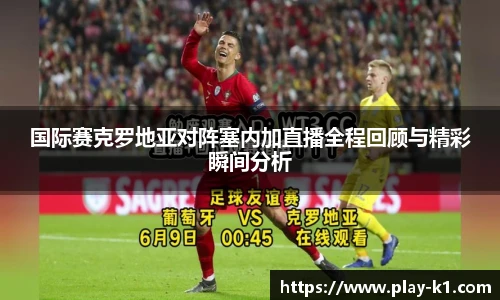 国际赛克罗地亚对阵塞内加直播全程回顾与精彩瞬间分析