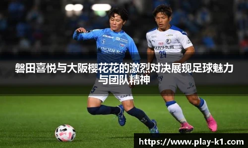 磐田喜悦与大阪樱花花的激烈对决展现足球魅力与团队精神
