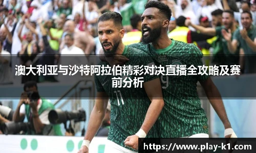 澳大利亚与沙特阿拉伯精彩对决直播全攻略及赛前分析