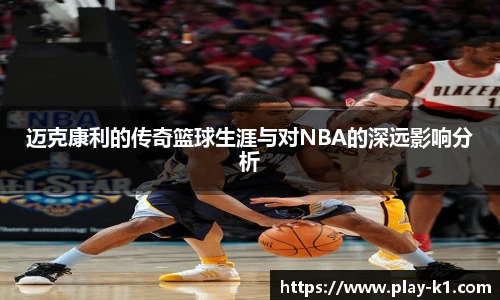 迈克康利的传奇篮球生涯与对NBA的深远影响分析