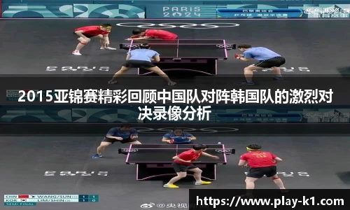 2015亚锦赛精彩回顾中国队对阵韩国队的激烈对决录像分析