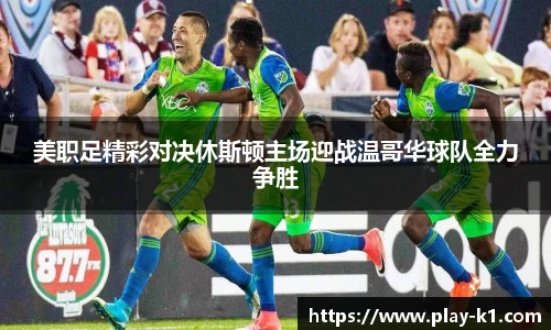 美职足精彩对决休斯顿主场迎战温哥华球队全力争胜