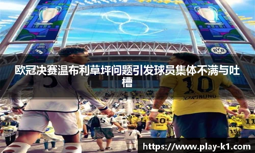 欧冠决赛温布利草坪问题引发球员集体不满与吐槽