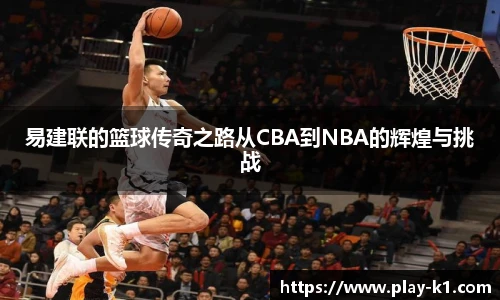 易建联的篮球传奇之路从CBA到NBA的辉煌与挑战