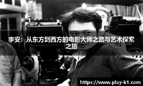 李安：从东方到西方的电影大师之路与艺术探索之旅