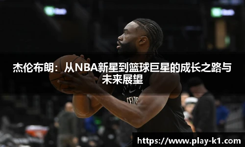 杰伦布朗：从NBA新星到篮球巨星的成长之路与未来展望