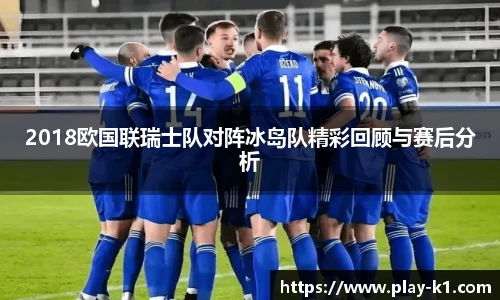 2018欧国联瑞士队对阵冰岛队精彩回顾与赛后分析