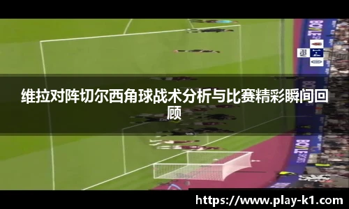 维拉对阵切尔西角球战术分析与比赛精彩瞬间回顾