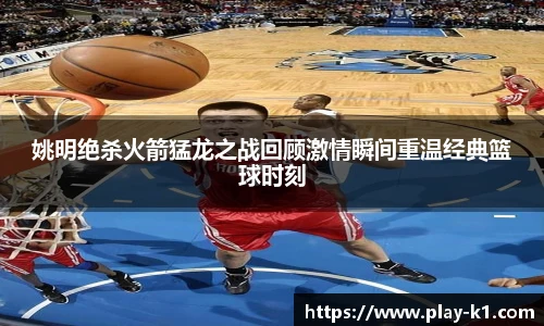 姚明绝杀火箭猛龙之战回顾激情瞬间重温经典篮球时刻