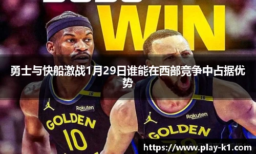 勇士与快船激战1月29日谁能在西部竞争中占据优势