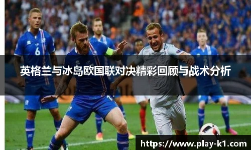 英格兰与冰岛欧国联对决精彩回顾与战术分析