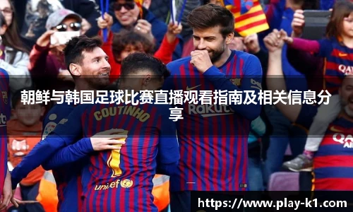 朝鲜与韩国足球比赛直播观看指南及相关信息分享