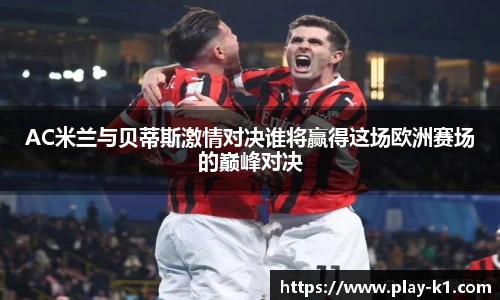 AC米兰与贝蒂斯激情对决谁将赢得这场欧洲赛场的巅峰对决