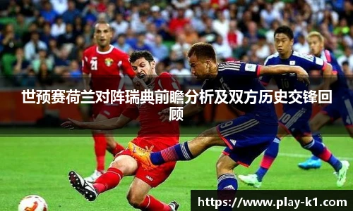 世预赛荷兰对阵瑞典前瞻分析及双方历史交锋回顾